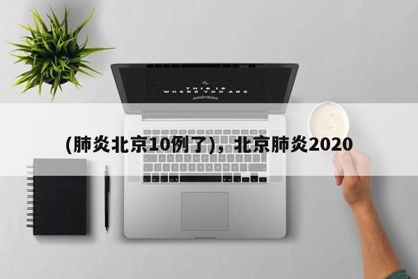 (肺炎北京10例了),北京肺炎2020