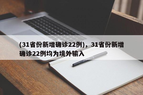 (31省份新增确诊22例),31省份新增确诊22例均为境外输入