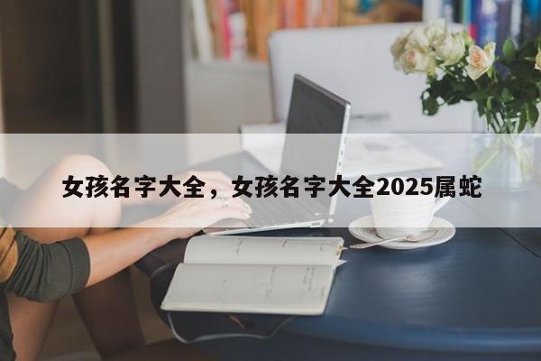 女孩名字大全,女孩名字大全2025属蛇