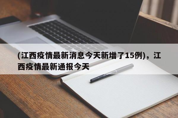 (江西疫情最新消息今天新增了15例),江西疫情最新通报今天