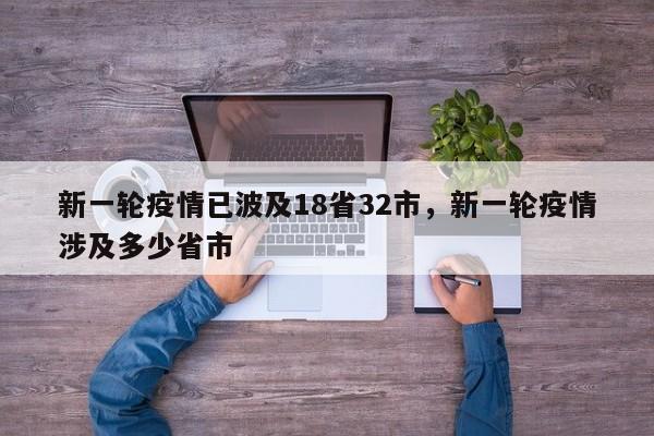 新一轮疫情已波及18省32市,新一轮疫情涉及多少省市