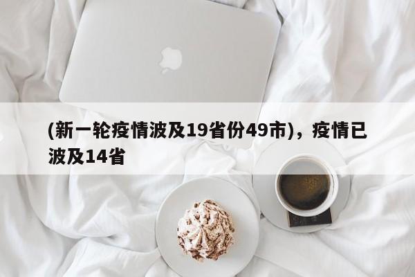 (新一轮疫情波及19省份49市),疫情已波及14省